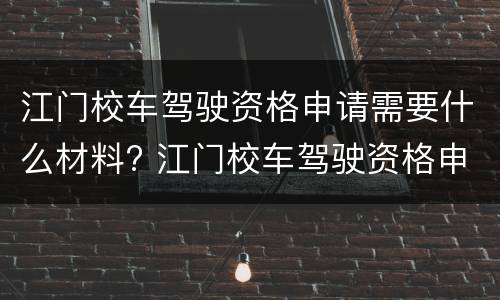 江门校车驾驶资格申请需要什么材料? 江门校车驾驶资格申请需要什么材料和手续