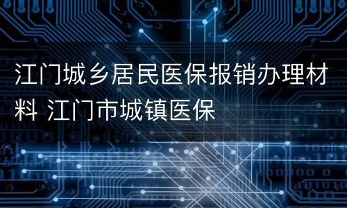 江门城乡居民医保报销办理材料 江门市城镇医保