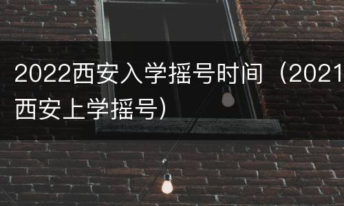 2022西安入学摇号时间（2021西安上学摇号）
