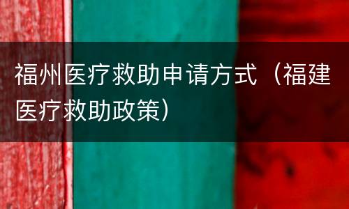 福州医疗救助申请方式（福建医疗救助政策）