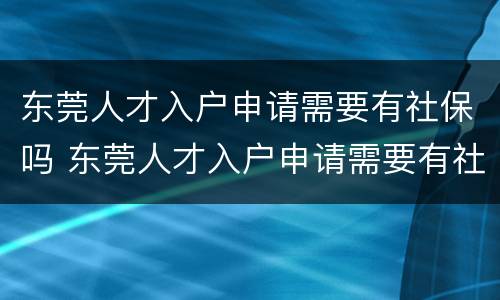 东莞人才入户申请需要有社保吗 东莞人才入户申请需要有社保吗