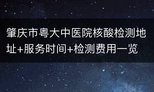 肇庆市粤大中医院核酸检测地址+服务时间+检测费用一览