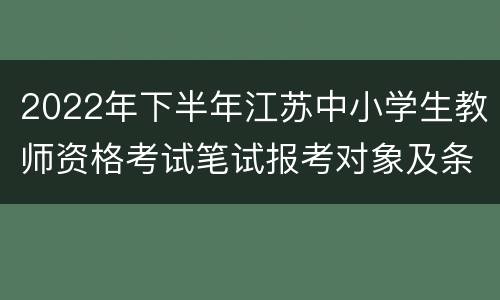 2022年下半年江苏中小学生教师资格考试笔试报考对象及条件