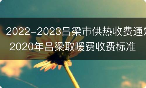 2022-2023吕梁市供热收费通知 2020年吕梁取暖费收费标准
