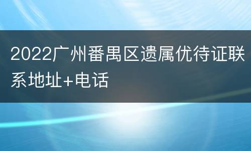 2022广州番禺区遗属优待证联系地址+电话
