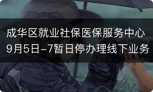 成华区就业社保医保服务中心9月5日-7暂日停办理线下业务