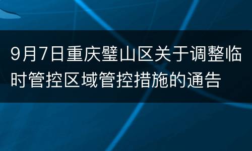 9月7日重庆璧山区关于调整临时管控区域管控措施的通告