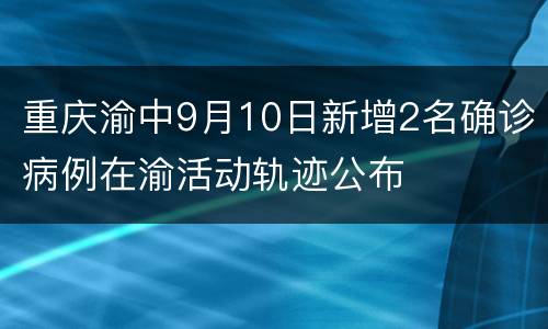 重庆渝中9月10日新增2名确诊病例在渝活动轨迹公布