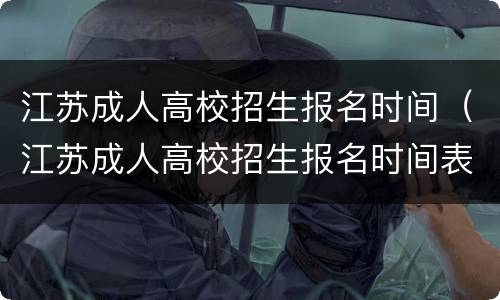 江苏成人高校招生报名时间（江苏成人高校招生报名时间表）