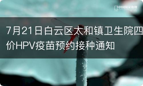 7月21日白云区太和镇卫生院四价HPV疫苗预约接种通知