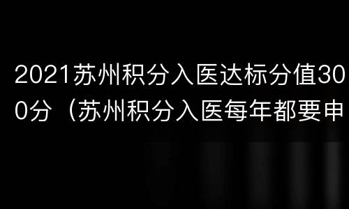 2021苏州积分入医达标分值300分（苏州积分入医每年都要申请吗）