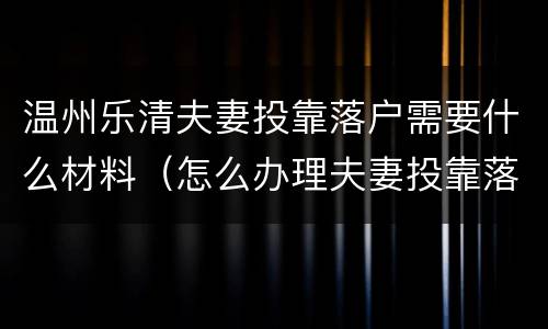 温州乐清夫妻投靠落户需要什么材料（怎么办理夫妻投靠落户）