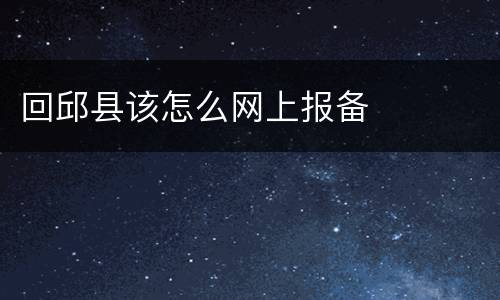 回邱县该怎么网上报备