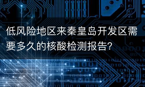 低风险地区来秦皇岛开发区需要多久的核酸检测报告？