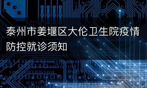 泰州市姜堰区大伦卫生院疫情防控就诊须知