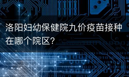 洛阳妇幼保健院九价疫苗接种在哪个院区？