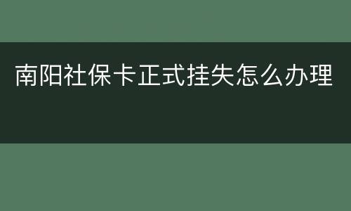 南阳社保卡正式挂失怎么办理