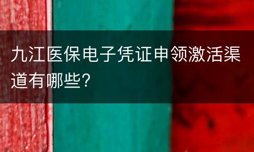 九江医保电子凭证申领激活渠道有哪些?