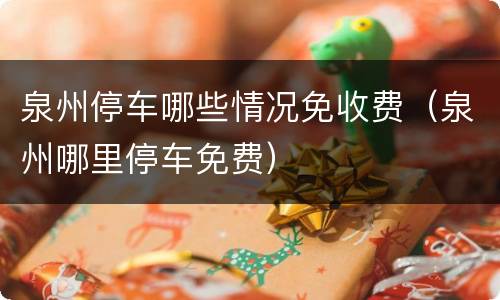 泉州停车哪些情况免收费（泉州哪里停车免费）