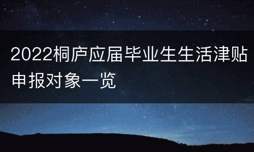 2022桐庐应届毕业生生活津贴申报对象一览