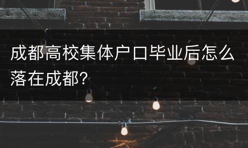 成都高校集体户口毕业后怎么落在成都？