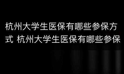 杭州大学生医保有哪些参保方式 杭州大学生医保有哪些参保方式可以报销
