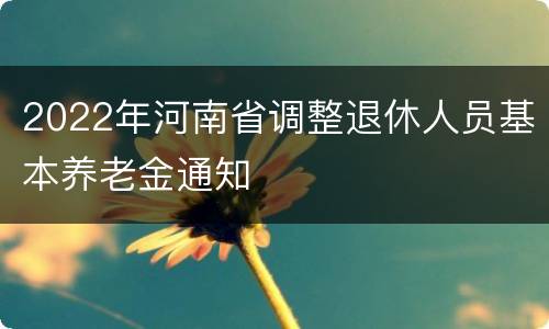 2022年河南省调整退休人员基本养老金通知