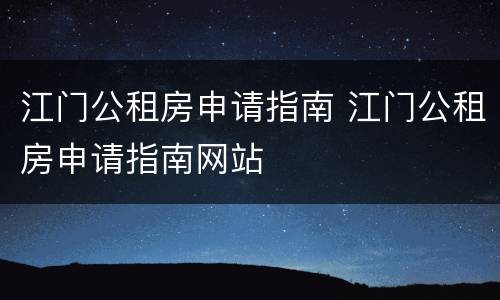江门公租房申请指南 江门公租房申请指南网站