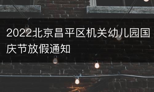 2022北京昌平区机关幼儿园国庆节放假通知