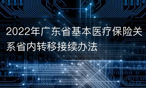 2022年广东省基本医疗保险关系省内转移接续办法