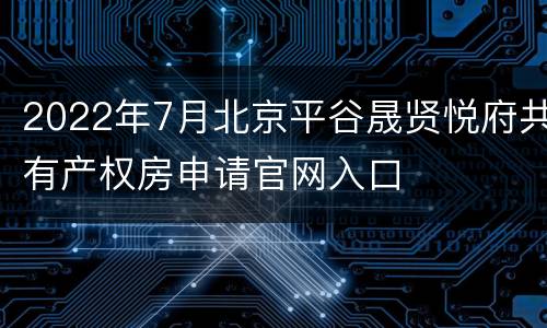 2022年7月北京平谷晟贤悦府共有产权房申请官网入口