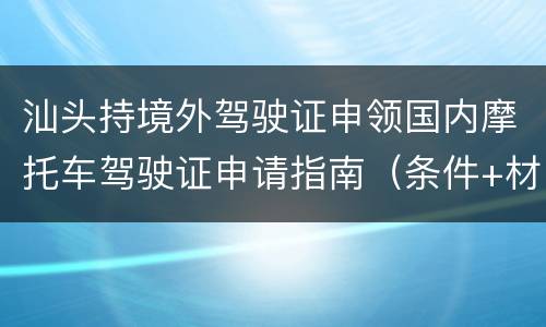 汕头持境外驾驶证申领国内摩托车驾驶证申请指南（条件+材料+流程）
