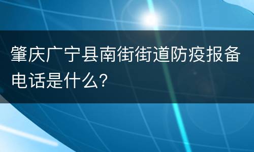 肇庆广宁县南街街道防疫报备电话是什么？