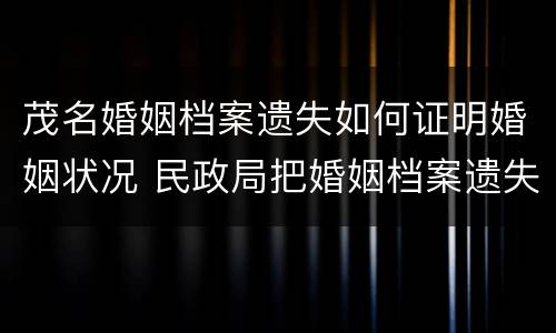 茂名婚姻档案遗失如何证明婚姻状况 民政局把婚姻档案遗失了怎么办