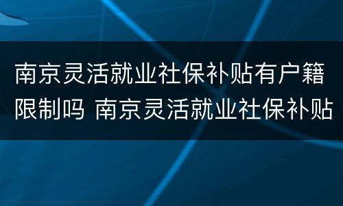 南京灵活就业社保补贴有户籍限制吗 南京灵活就业社保补贴有户籍限制吗