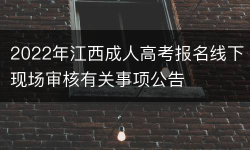 2022年江西成人高考报名线下现场审核有关事项公告