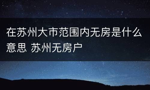 在苏州大市范围内无房是什么意思 苏州无房户