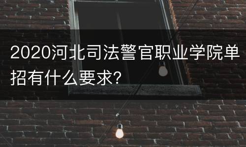 2020河北司法警官职业学院单招有什么要求？