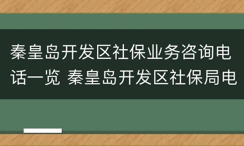 秦皇岛开发区社保业务咨询电话一览 秦皇岛开发区社保局电话