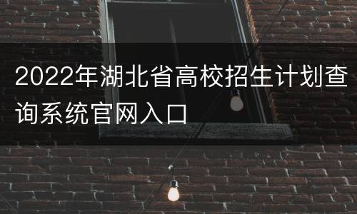 2022年湖北省高校招生计划查询系统官网入口
