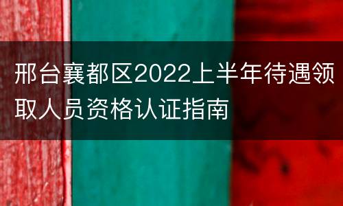 邢台襄都区2022上半年待遇领取人员资格认证指南