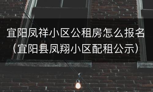 宜阳凤祥小区公租房怎么报名（宜阳县凤翔小区配租公示）