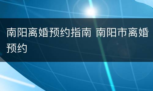 南阳离婚预约指南 南阳市离婚预约