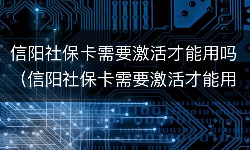 信阳社保卡需要激活才能用吗（信阳社保卡需要激活才能用吗现在）