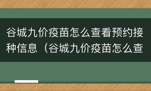 谷城九价疫苗怎么查看预约接种信息（谷城九价疫苗怎么查看预约接种信息呢）