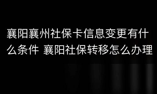 襄阳襄州社保卡信息变更有什么条件 襄阳社保转移怎么办理