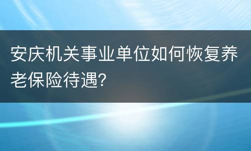 安庆机关事业单位如何恢复养老保险待遇？