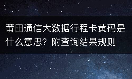 莆田通信大数据行程卡黄码是什么意思？附查询结果规则