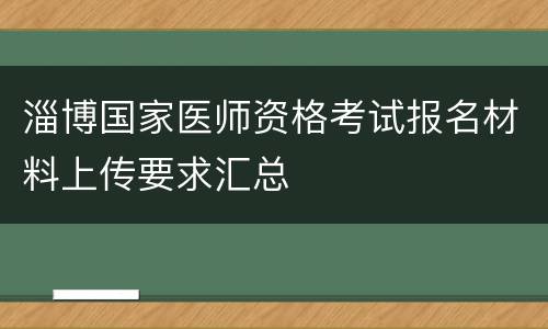 淄博国家医师资格考试报名材料上传要求汇总