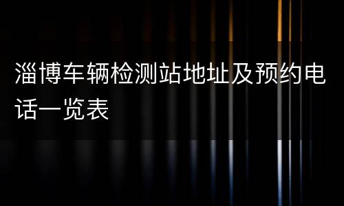 淄博车辆检测站地址及预约电话一览表